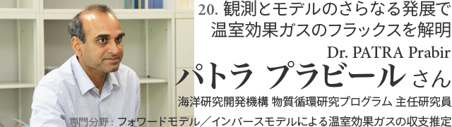 20. 観測とモデルのさらなる発展で温室効果ガスのフラックスを解明 PATRA Prabir（パトラ プラビール）さん