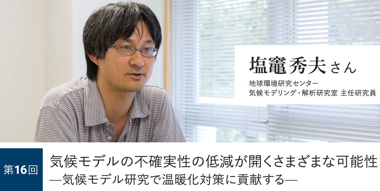 第16回 気候モデルの不確実性の低減が開くさまざまな可能性—気候モデル研究で温暖化対策に貢献する— 塩竈秀夫さん