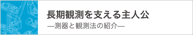 長期観測を支える主人公—測器と観測法の紹介—