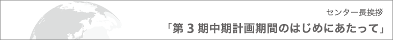 センター長挨拶「第3期中期計画期間のはじめにあたって」